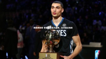 易胜博体育-多国球队实力悬殊，比分悬念难定