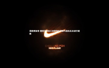易胜博体育-西班牙球员工会就海外赛事与各队队长进行磋商