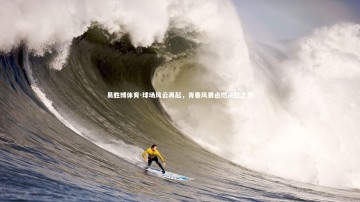 易胜博体育-球场风云再起，青春风暴点燃决胜之夜