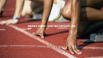 易胜博体育-双线作战：足球豪门胜利之路仍在延伸，足球双铲