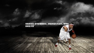 易胜博体育-意甲争锋白热化，群雄并起火力全开，联赛格局瞬息万变