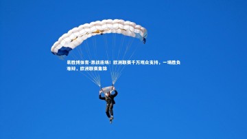 易胜博体育-激战连场！欧洲联赛千万观众支持，一场胜负难辩，欧洲联赛集锦