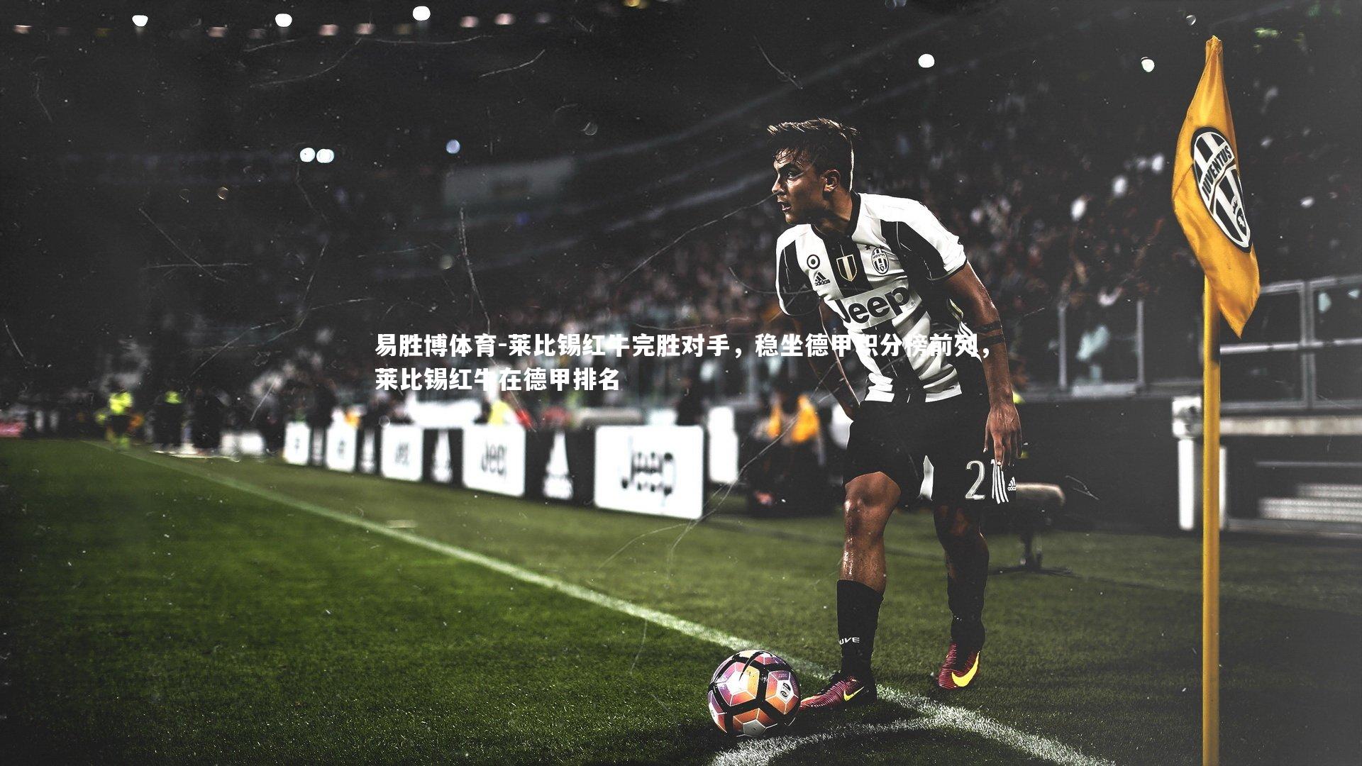 莱比锡红牛完胜对手，稳坐德甲积分榜前列，莱比锡红牛在德甲排名
