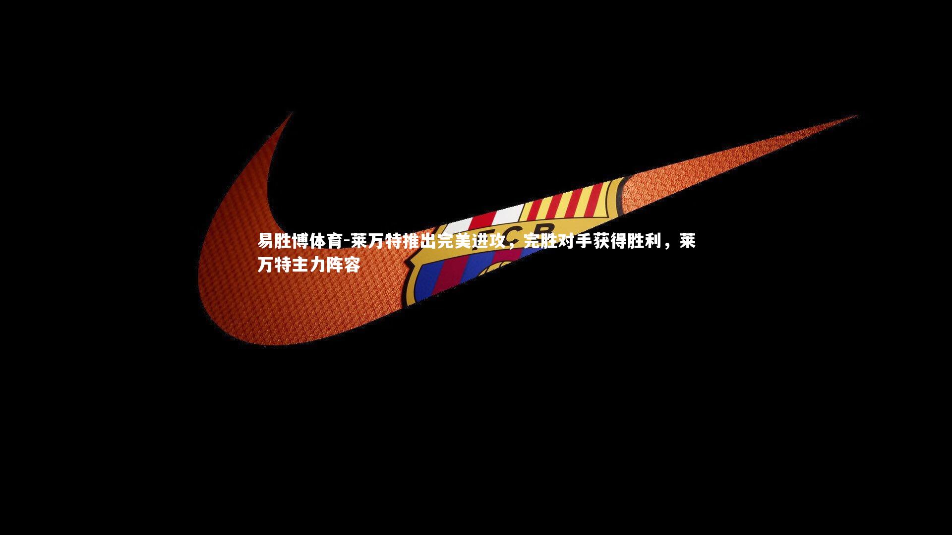 莱万特推出完美进攻,完胜对手获得胜利,莱万特主力阵容