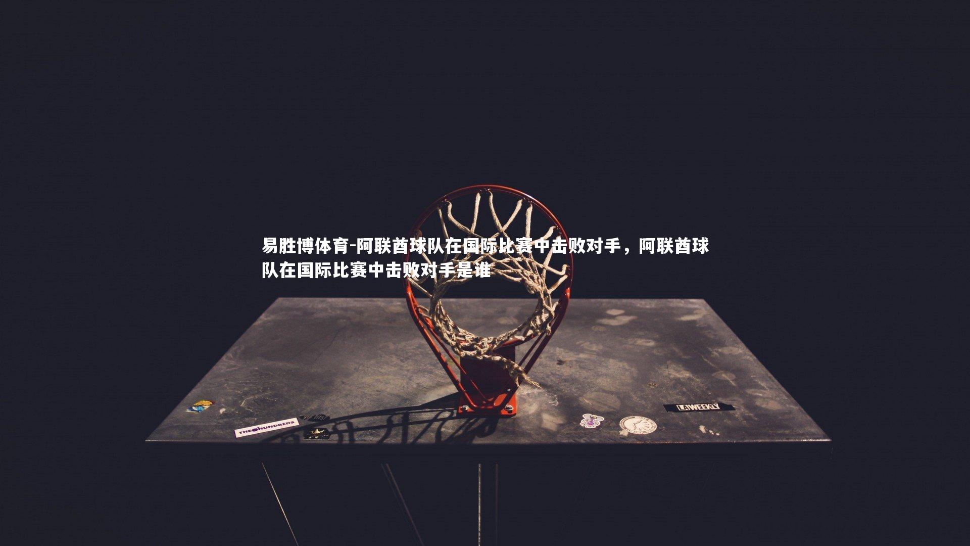 阿联酋球队在国际比赛中击败对手，阿联酋球队在国际比赛中击败对手是谁