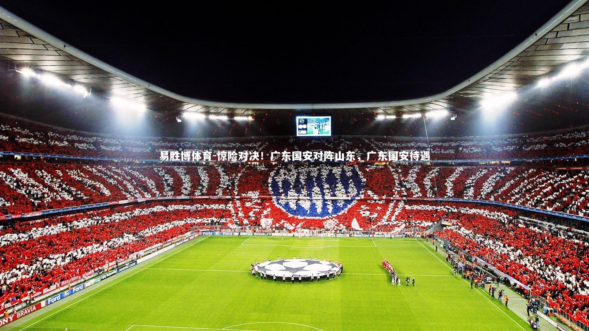 惊险对决！广东国安对阵山东，广东国安待遇