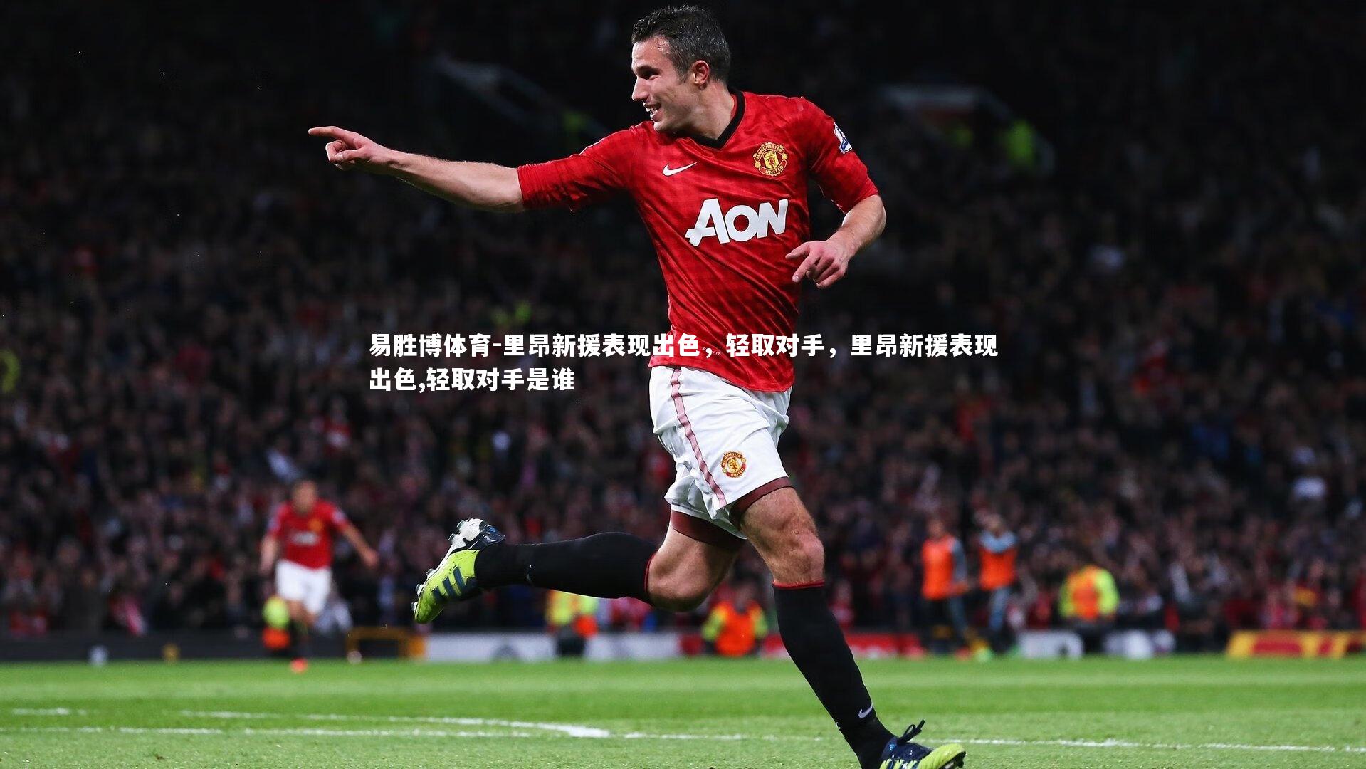 里昂新援表现出色，轻取对手，里昂新援表现出色,轻取对手是谁