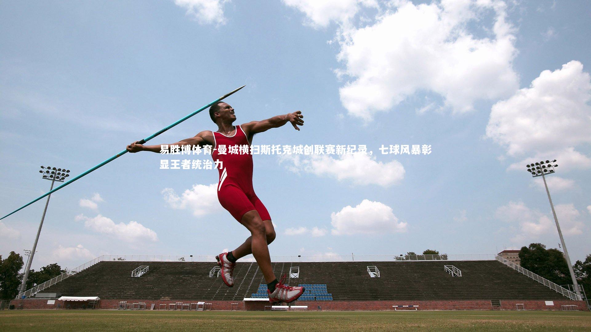 曼城横扫斯托克城创联赛新纪录，七球风暴彰显王者统治力