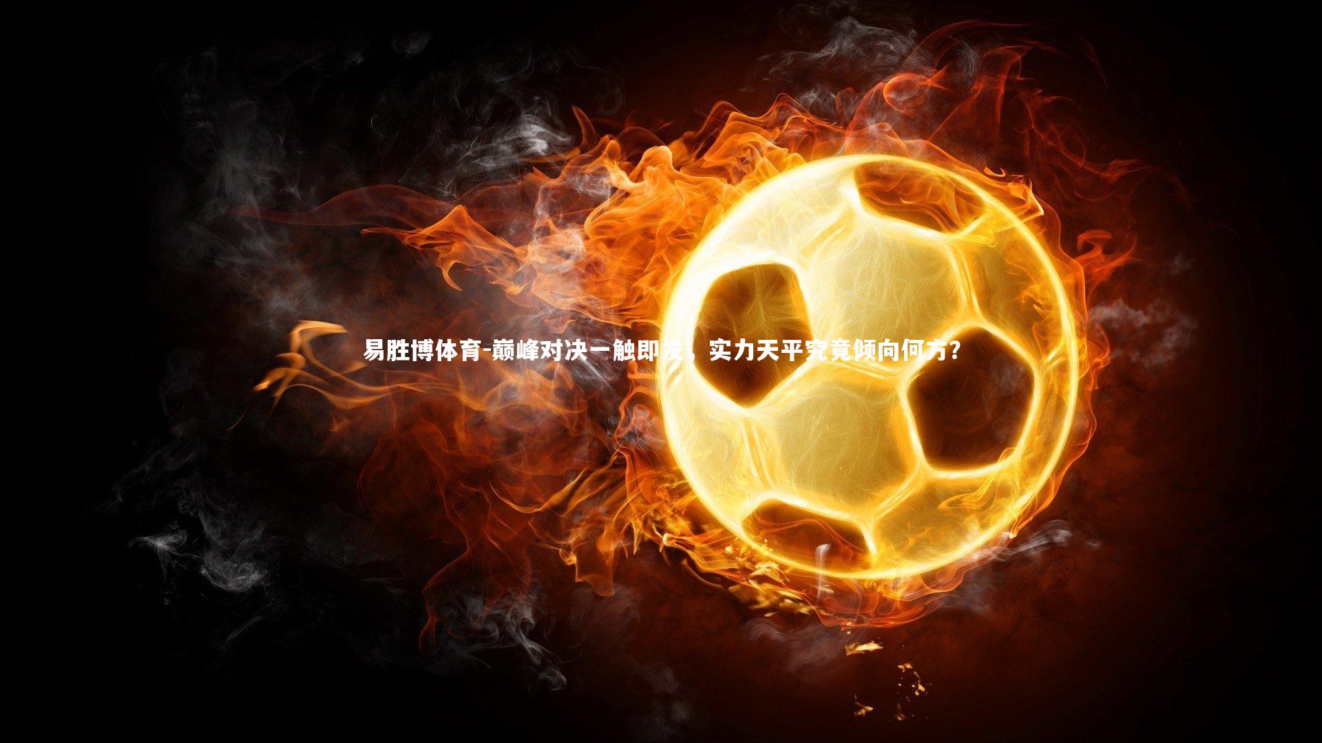 巅峰对决一触即发,实力天平究竟倾向何方?