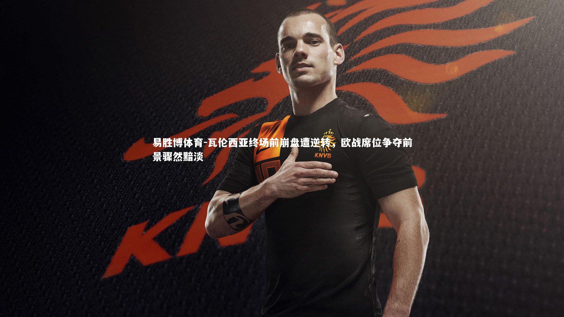 瓦伦西亚终场前崩盘遭逆转，欧战席位争夺前景骤然黯淡