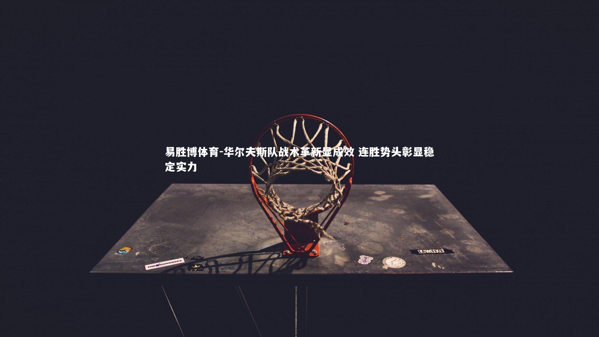 华尔夫斯队战术革新显成效 连胜势头彰显稳定实力