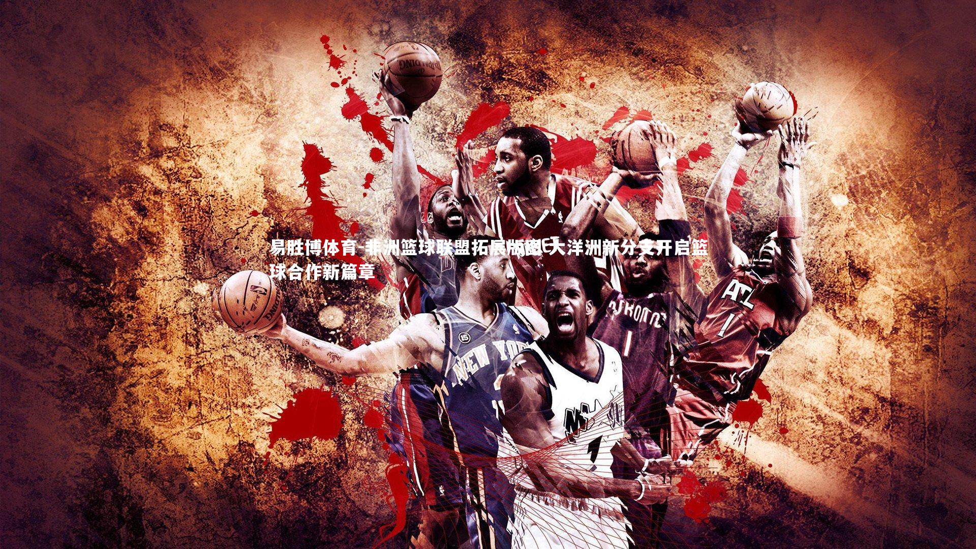 非洲篮球联盟拓展版图 大洋洲新分支开启篮球合作新篇章