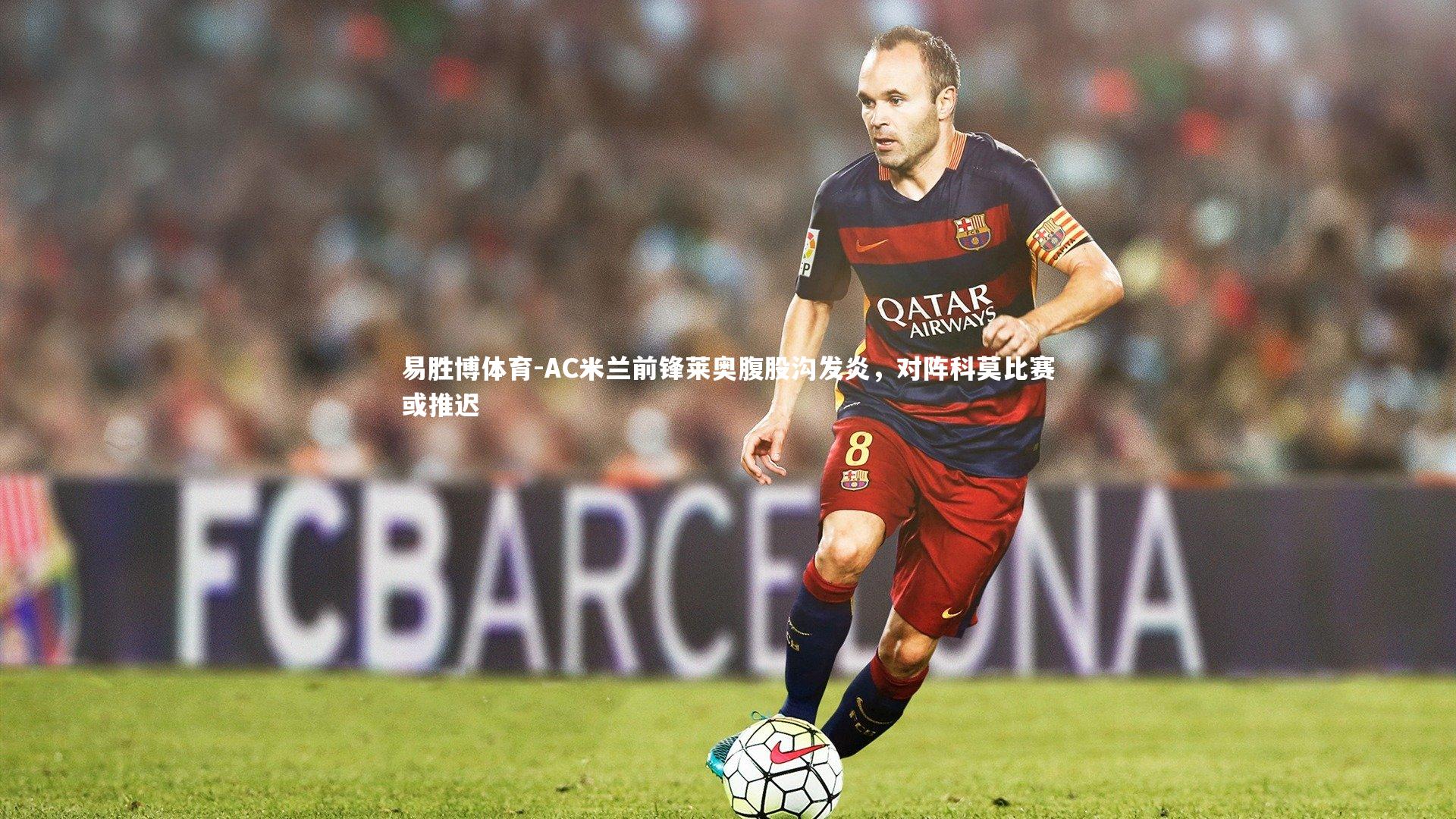 AC米兰前锋莱奥腹股沟发炎，对阵科莫比赛或推迟